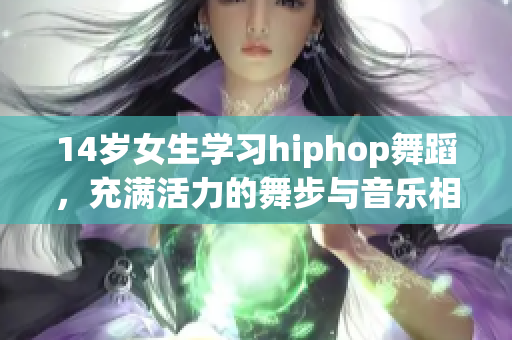 14岁女生学习hiphop舞蹈，充满活力的舞步与音乐相得益彰