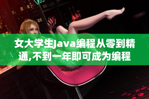 女大学生Java编程从零到精通,不到一年即可成为编程高手