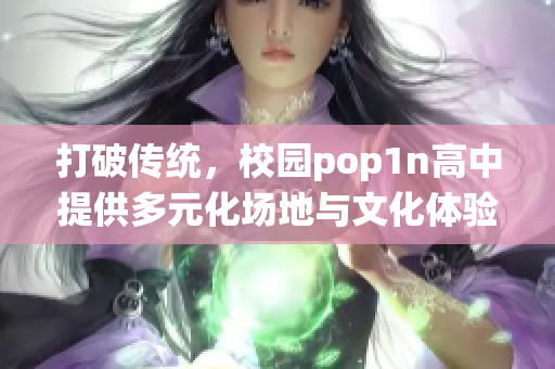 打破传统，校园pop1n高中提供多元化场地与文化体验