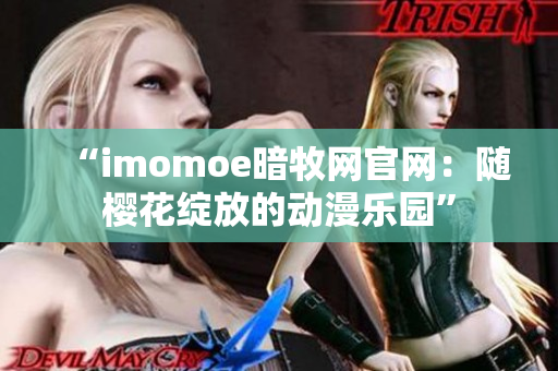 “imomoe暗牧网官网：随樱花绽放的动漫乐园”