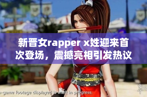 新晋女rapper x姓迎来首次登场，震撼亮相引发热议