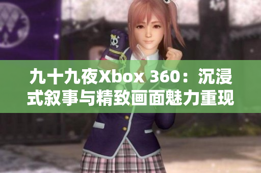 九十九夜Xbox 360：沉浸式叙事与精致画面魅力重现