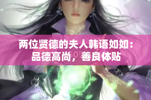 两位贤德的夫人韩语如如：品德高尚，善良体贴