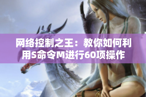 网络控制之王：教你如何利用S命令M进行60项操作