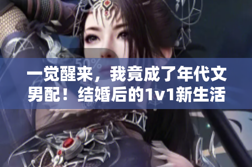 一觉醒来，我竟成了年代文男配！结婚后的1v1新生活将会怎样？