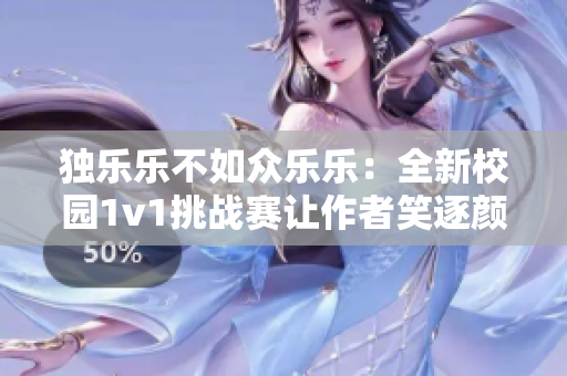 独乐乐不如众乐乐：全新校园1v1挑战赛让作者笑逐颜开