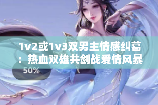 1v2或1v3双男主情感纠葛：热血双雄共剑战爱情风暴