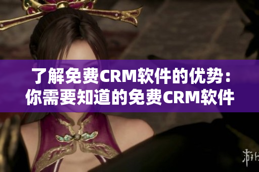 了解免费CRM软件的优势：你需要知道的免费CRM软件的优势