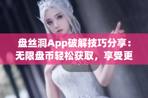 盘丝洞App破解技巧分享：无限盘币轻松获取，享受更多特权！