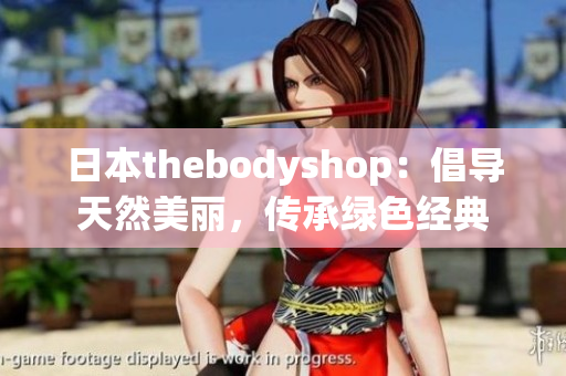 日本thebodyshop：倡导天然美丽，传承绿色经典