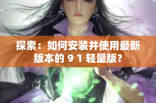 探索：如何安装并使用最新版本的 9 1 轻量版？