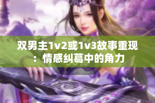 双男主1v2或1v3故事重现：情感纠葛中的角力