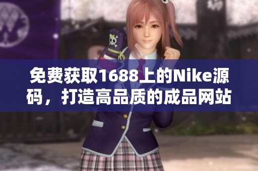 免费获取1688上的Nike源码，打造高品质的成品网站