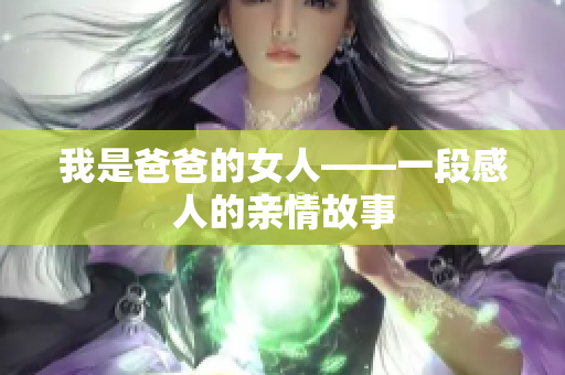 我是爸爸的女人——一段感人的亲情故事