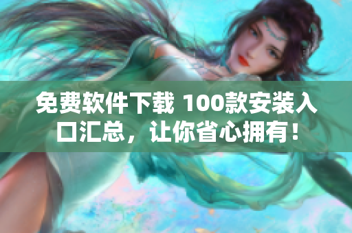 免费软件下载 100款安装入口汇总，让你省心拥有！