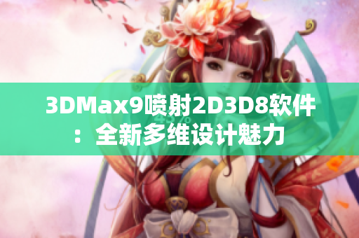 3DMax9喷射2D3D8软件：全新多维设计魅力 