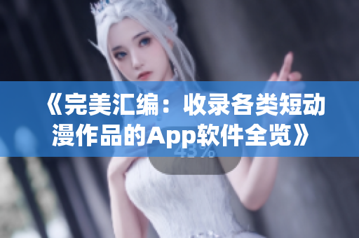 《完美汇编：收录各类短动漫作品的App软件全览》