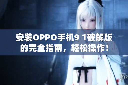 安装OPPO手机9 1破解版的完全指南，轻松操作！