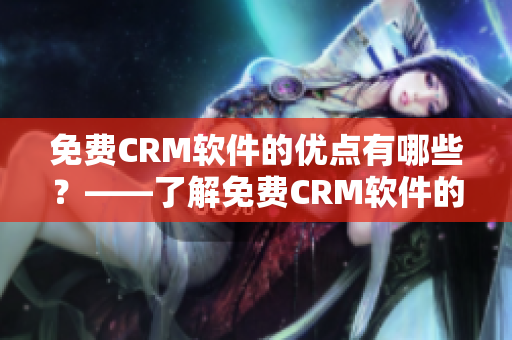 免费CRM软件的优点有哪些？——了解免费CRM软件的优势