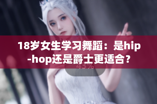 18岁女生学习舞蹈：是hip-hop还是爵士更适合？