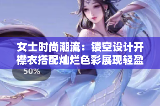 女士时尚潮流：镂空设计开襟衣搭配灿烂色彩展现轻盈魅力