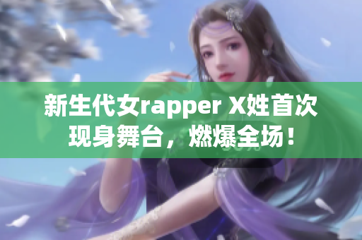 新生代女rapper X姓首次现身舞台，燃爆全场！