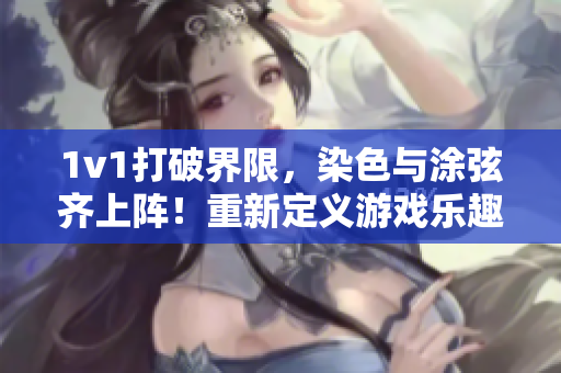 1v1打破界限，染色与涂弦齐上阵！重新定义游戏乐趣