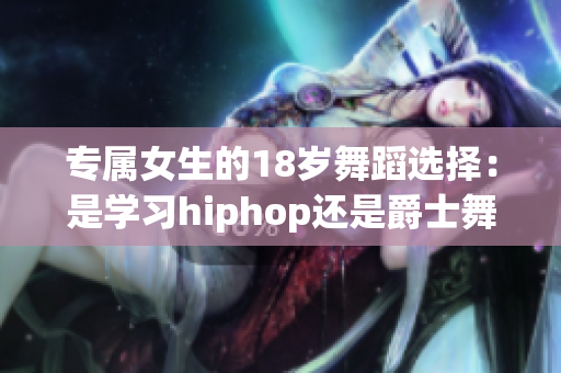 专属女生的18岁舞蹈选择：是学习hiphop还是爵士舞？