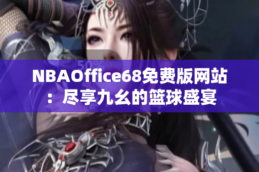 NBAOffice68免费版网站：尽享九幺的篮球盛宴