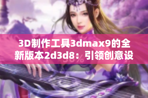 3D制作工具3dmax9的全新版本2d3d8：引领创意设计新潮流