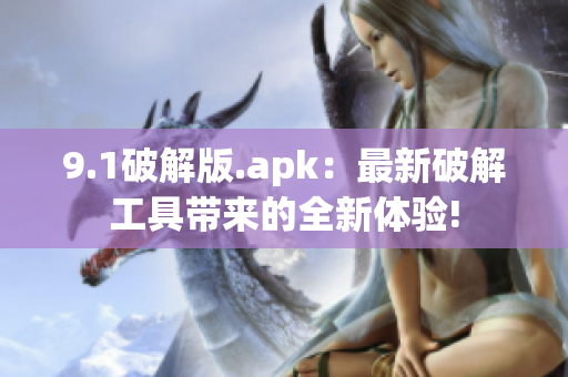 9.1破解版.apk：最新破解工具带来的全新体验!