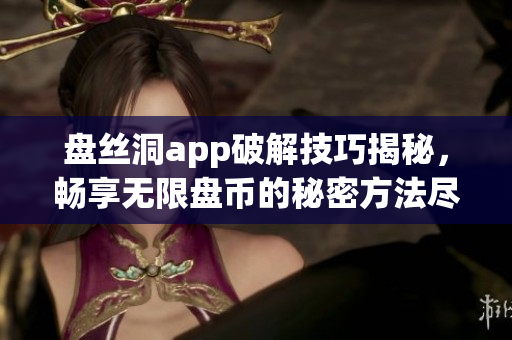 盘丝洞app破解技巧揭秘，畅享无限盘币的秘密方法尽在这里