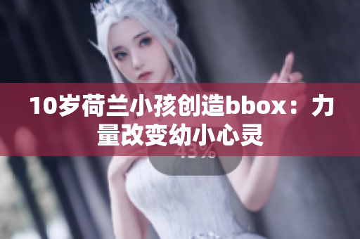 10岁荷兰小孩创造bbox：力量改变幼小心灵