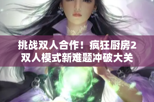 挑战双人合作！疯狂厨房2双人模式新难题冲破大关