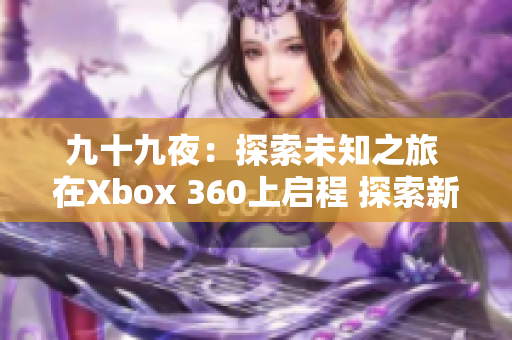 九十九夜：探索未知之旅 在Xbox 360上启程 探索新世界