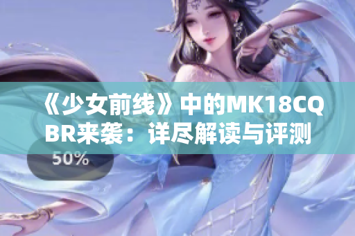 《少女前线》中的MK18CQBR来袭：详尽解读与评测