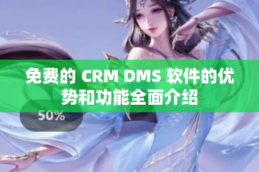 免费的 CRM DMS 软件的优势和功能全面介绍