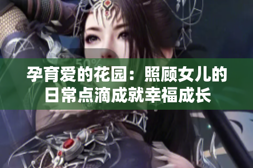 孕育爱的花园：照顾女儿的日常点滴成就幸福成长