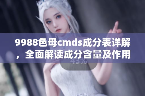 9988色母cmds成分表详解，全面解读成分含量及作用