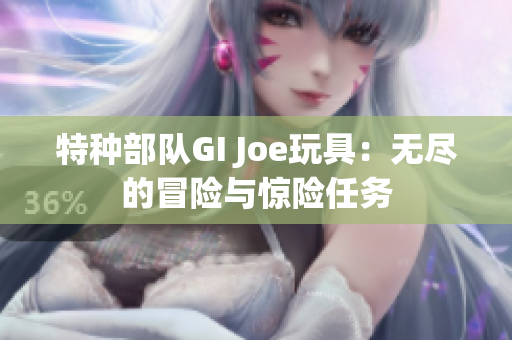 特种部队GI Joe玩具：无尽的冒险与惊险任务