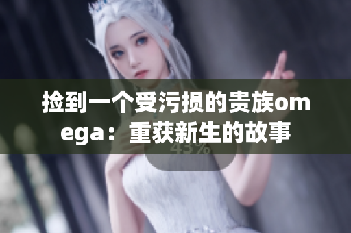 捡到一个受污损的贵族omega：重获新生的故事