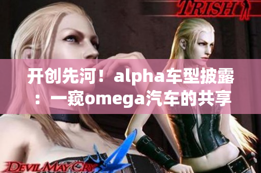 开创先河！alpha车型披露：一窥omega汽车的共享未来