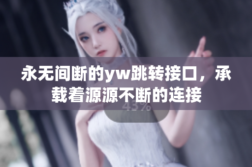 永无间断的yw跳转接口，承载着源源不断的连接