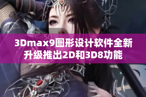 3Dmax9图形设计软件全新升级推出2D和3D8功能