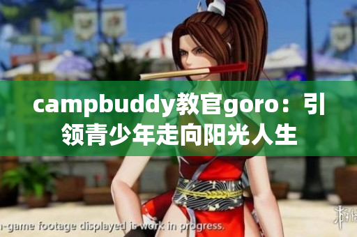 campbuddy教官goro：引领青少年走向阳光人生