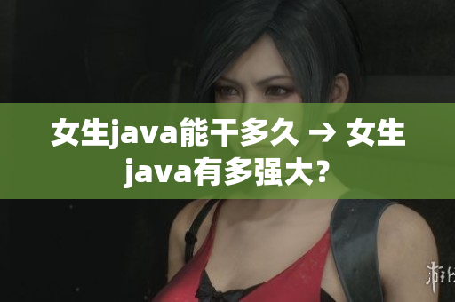 女生java能干多久 → 女生java有多强大？