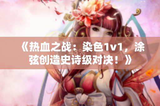 《热血之战：染色1v1，涂弦创造史诗级对决！》