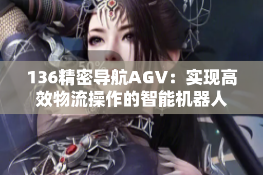 136精密导航AGV：实现高效物流操作的智能机器人