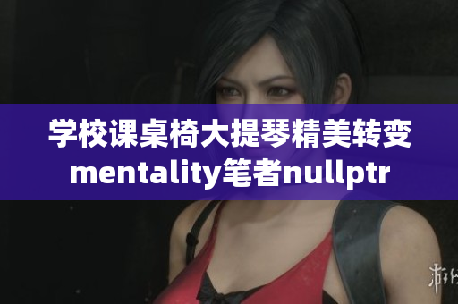 学校课桌椅大提琴精美转变mentality笔者nullptr