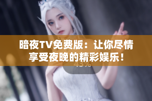 暗夜TV免费版：让你尽情享受夜晚的精彩娱乐！